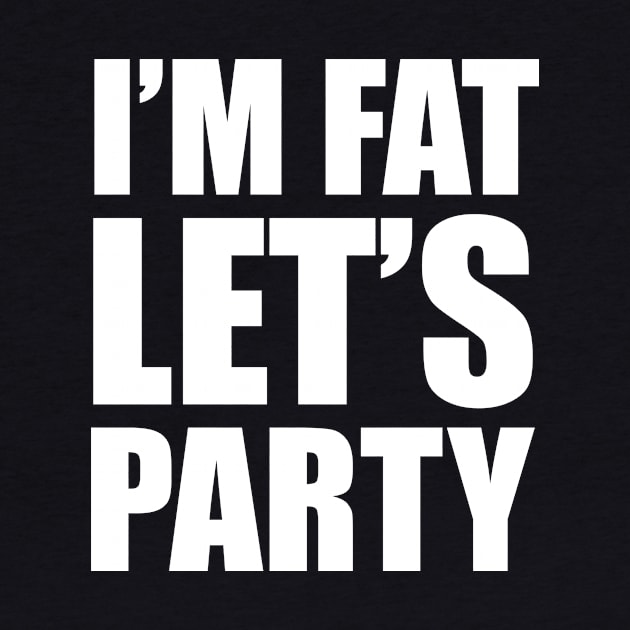 I'm Fat - Let's Party! by JLDesigns